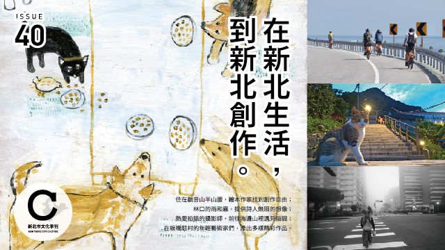 第40期《新北市文化》以在新北生活的創作者為主角，觀察新北如何帶給創作者不同的生活靈感